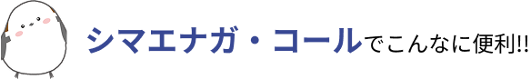 シマエナガ・コールでこんなに便利!!